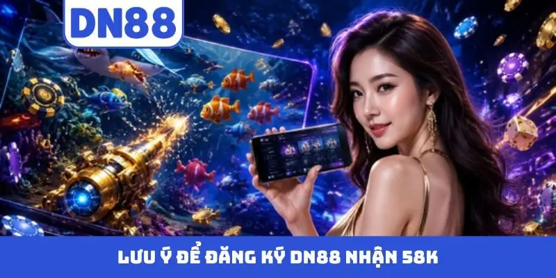 Lưu ý để đăng ký DN88 nhận 58k